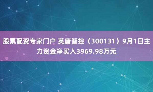 股票配资专家门户 英唐智控（300131）9月1日主力资金净买入3969.98万元