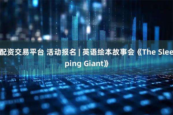 配资交易平台 活动报名 | 英语绘本故事会《The Sleeping Giant》
