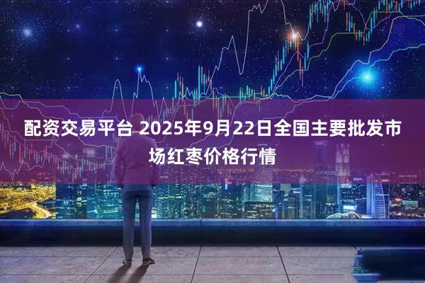 配资交易平台 2025年9月22日全国主要批发市场红枣价格行情