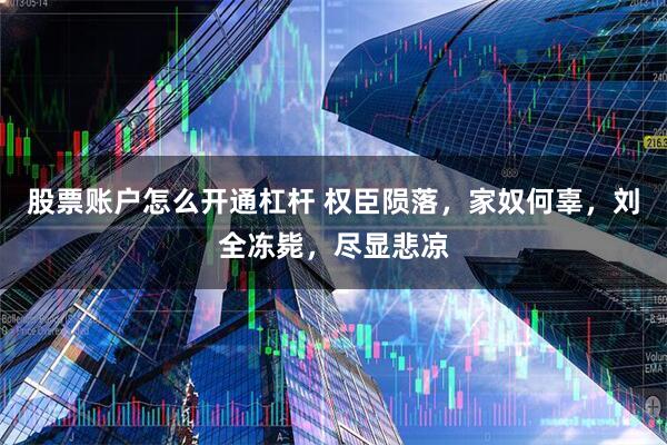 股票账户怎么开通杠杆 权臣陨落，家奴何辜，刘全冻毙，尽显悲凉