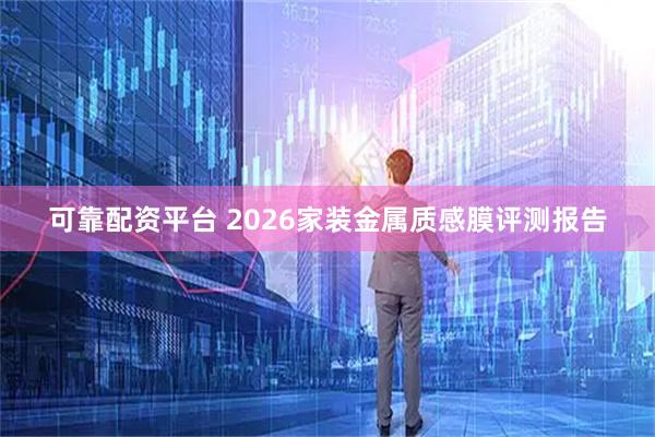可靠配资平台 2026家装金属质感膜评测报告