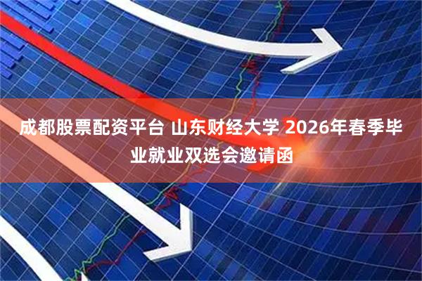 成都股票配资平台 山东财经大学 2026年春季毕业就业双选会邀请函