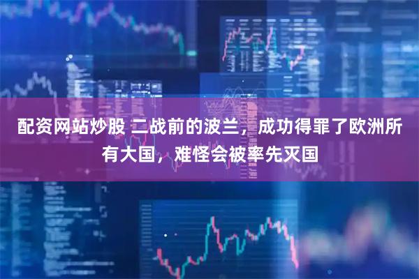 配资网站炒股 二战前的波兰，成功得罪了欧洲所有大国，难怪会被率先灭国