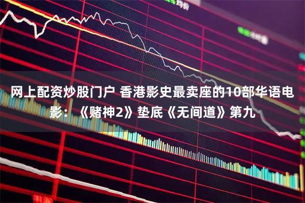 网上配资炒股门户 香港影史最卖座的10部华语电影：《赌神2》垫底《无间道》第九