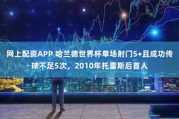 网上配资APP 哈兰德世界杯单场射门5+且成功传球不足5次，2010年托雷斯后首人
